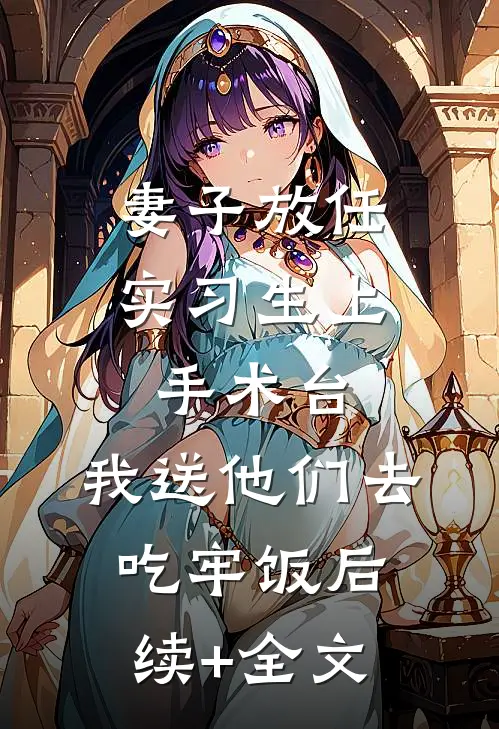妻子放任实习生上手术台，我送他们去吃牢饭后续+全文