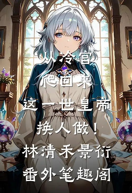 从冷宫爬回来，这一世皇帝换人做！：林清禾景衍番外笔趣阁