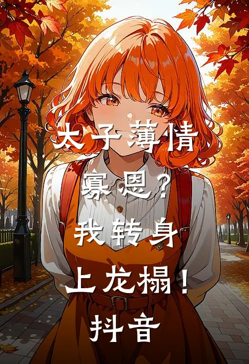太子薄情寡恩？我转身，上龙榻！抖音