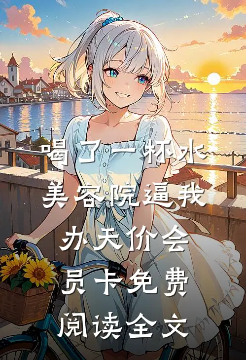 喝了一杯水，美容院逼我办天价会员卡免费阅读全文