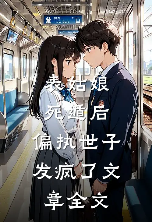 表姑娘死遁后，偏执世子发疯了文章全文