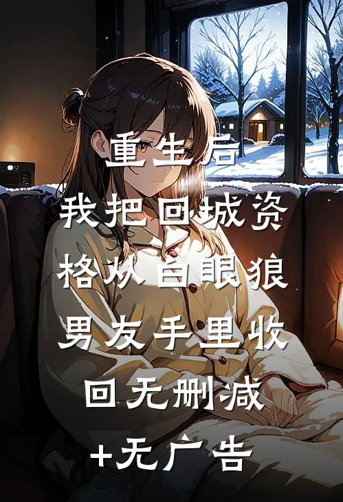 重生后，我把回城资格从白眼狼男友手里收回无删减+无广告