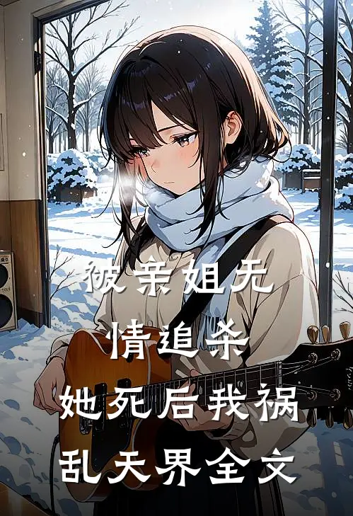 被亲姐无情追杀，她死后我祸乱天界全文