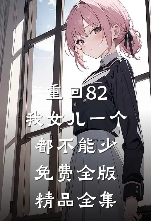 重回82:我女儿一个都不能少免费全版精品全集