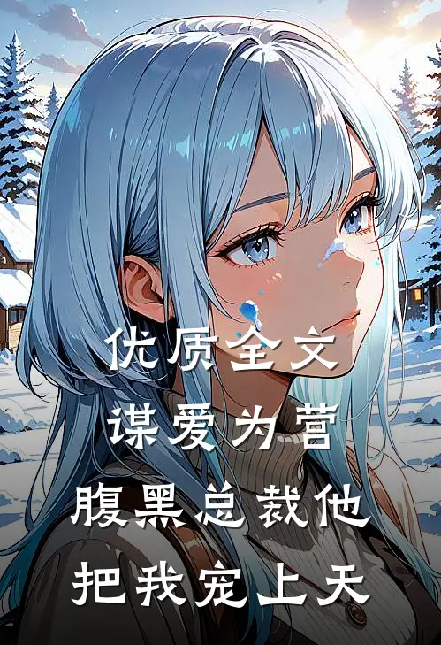 优质全文谋爱为营：腹黑总裁他把我宠上天