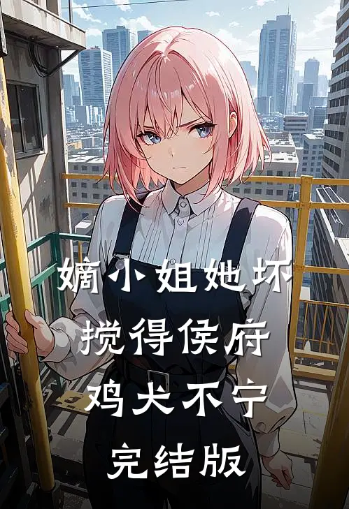 嫡小姐她坏，搅得侯府鸡犬不宁完结版