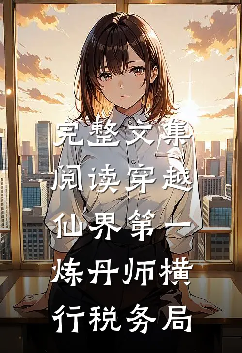 完整文集阅读穿越：仙界第一炼丹师横行税务局