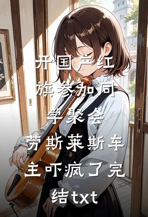 开国产红旗参加同学聚会，劳斯莱斯车主吓疯了完结txt