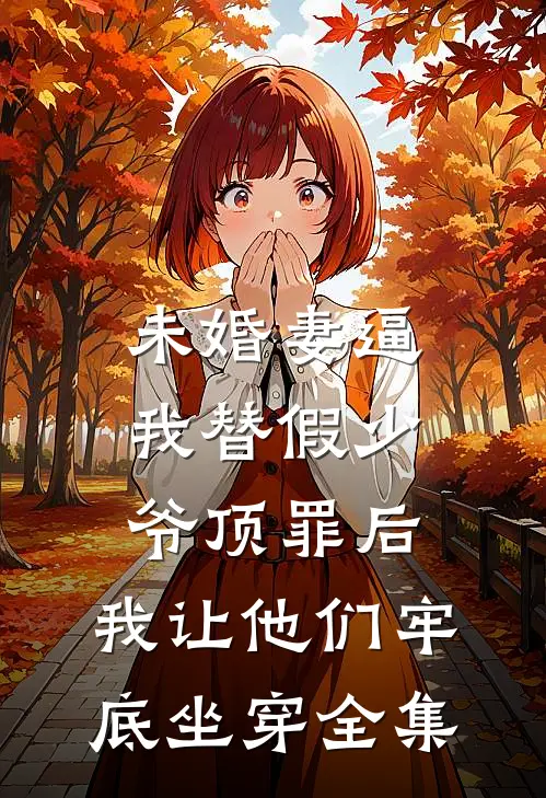 未婚妻逼我替假少爷顶罪后，我让他们牢底坐穿全集