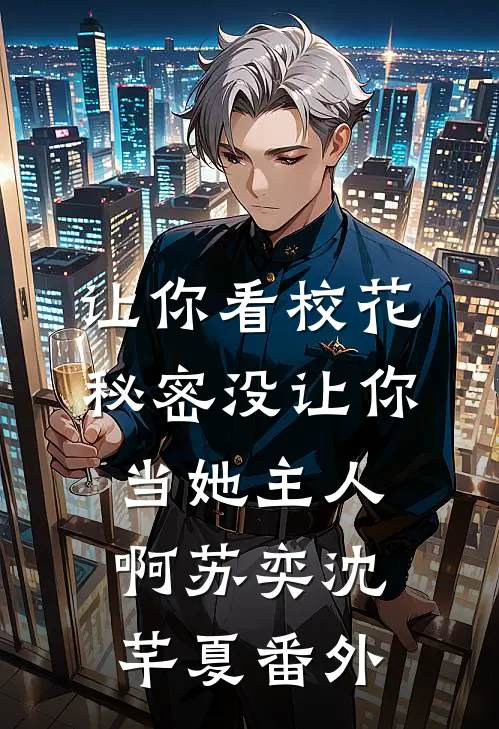 让你看校花秘密没让你当她主人啊苏奕沈芊夏番外