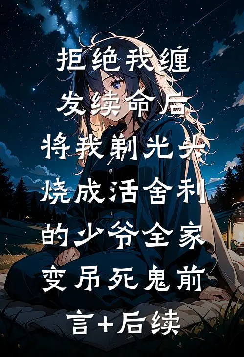 拒绝我缠发续命后，将我剃光头烧成活舍利的少爷全家变吊死鬼前言+后续