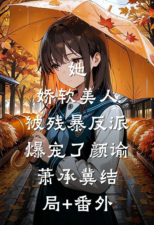 她，娇软美人，被残暴反派爆宠了颜谕萧承冀结局+番外