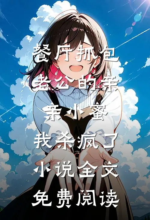 餐厅抓包老公的亲亲小蜜，我杀疯了小说全文免费阅读