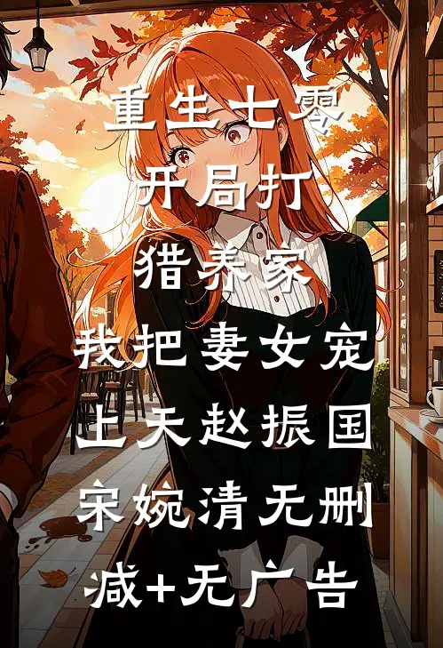重生七零：开局打猎养家，我把妻女宠上天赵振国宋婉清无删减+无广告