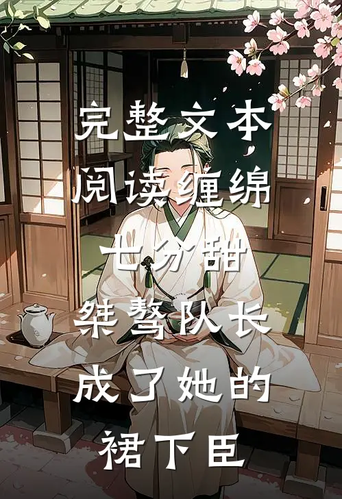 完整文本阅读缠绵七分甜：桀骜队长成了她的裙下臣