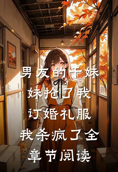 男友的干妹妹抢了我订婚礼服，我杀疯了全章节阅读
