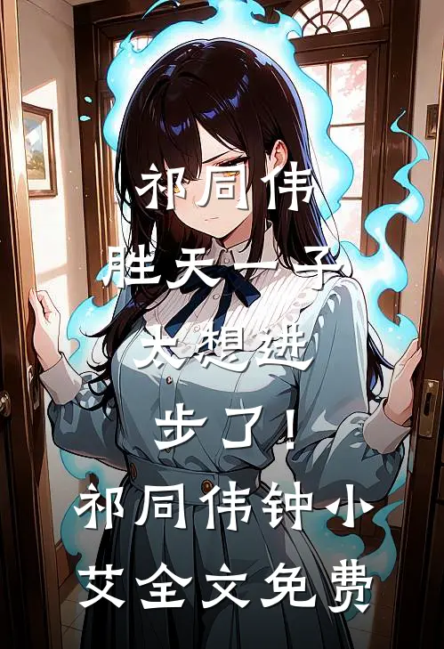 祁同伟：胜天一子，太想进步了！祁同伟钟小艾全文免费