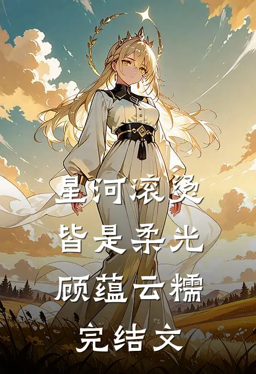 《星河滚烫，皆是柔光》顾蕴云糯完结文