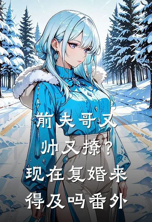 前夫哥又帅又撩？现在复婚来得及吗番外