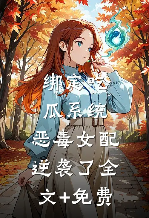 绑定吃瓜系统，恶毒女配逆袭了全文+免费
