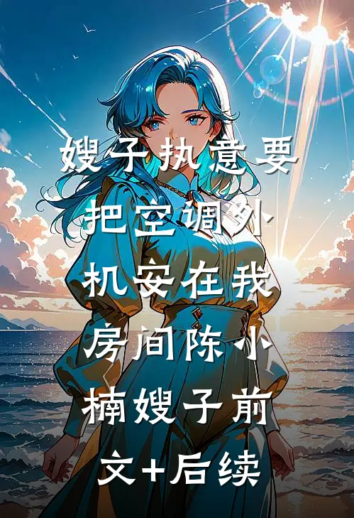 嫂子执意要把空调外机安在我房间陈小楠嫂子前文+后续