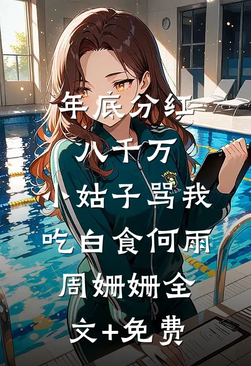 年底分红八千万，小姑子骂我吃白食何雨周姗姗全文+免费