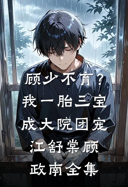顾少不育？我一胎三宝成大院团宠江舒棠顾政南全集