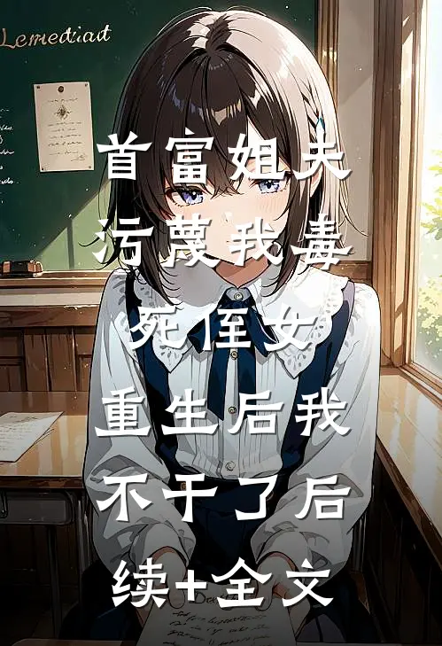 首富姐夫污蔑我毒死侄女，重生后我不干了后续+全文