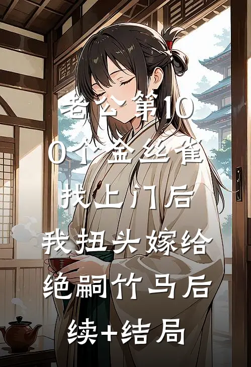 老公第100个金丝雀找上门后，我扭头嫁给绝嗣竹马后续+结局