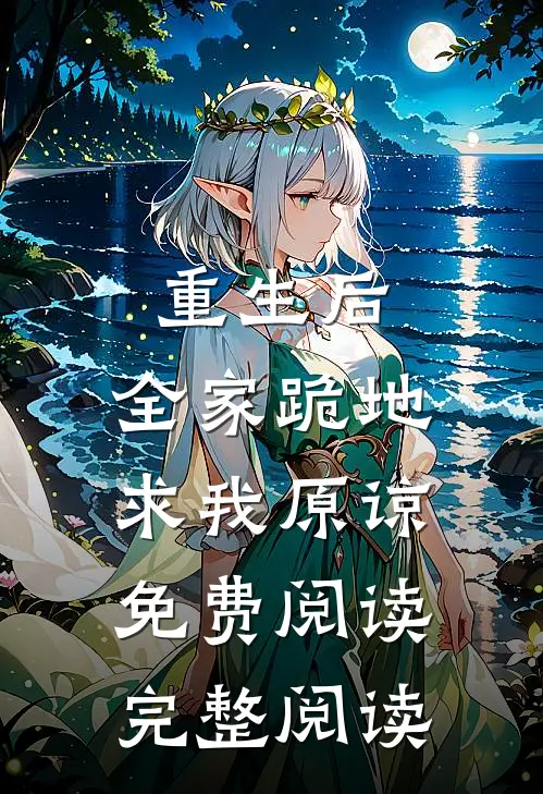 重生后,全家跪地求我原谅免费阅读完整阅读
