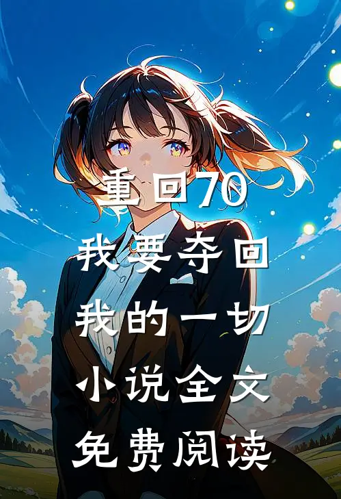 重回70，我要夺回我的一切小说全文免费阅读