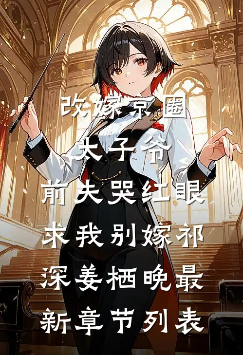 改嫁京圈太子爷，前夫哭红眼求我别嫁祁深姜栖晚最新章节列表