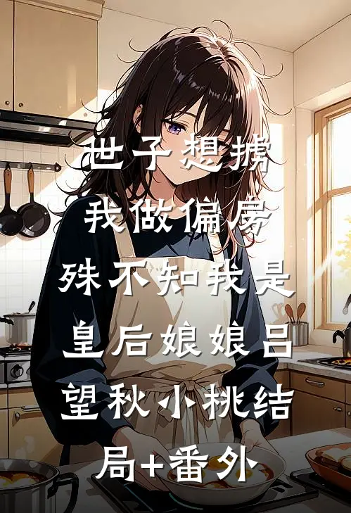 世子想掳我做偏房，殊不知我是皇后娘娘吕望秋小桃结局+番外