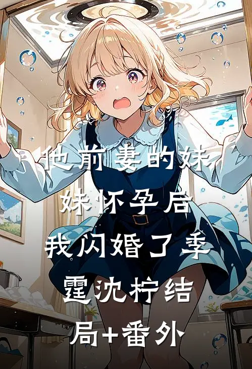 他前妻的妹妹怀孕后，我闪婚了季霆沈柠结局+番外