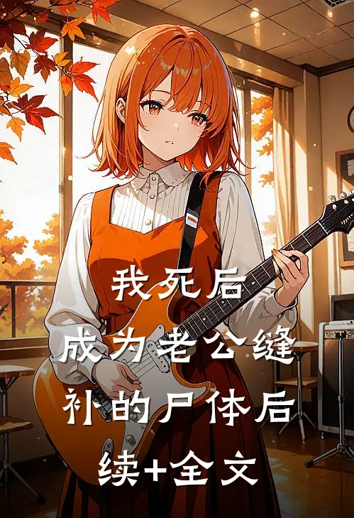 我死后，成为老公缝补的尸体后续+全文