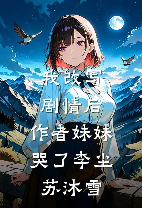 我改写剧情后，作者妹妹哭了李尘苏沐雪