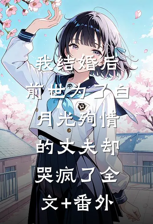 我结婚后，前世为了白月光殉情的丈夫却哭疯了全文+番外