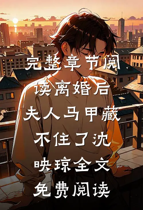 完整章节阅读离婚后,夫人马甲藏不住了沈映琼全文免费阅读