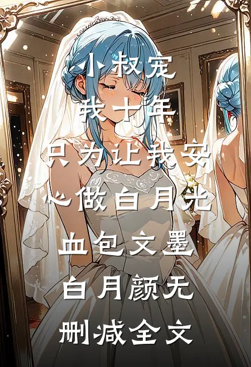 小叔宠我十年，只为让我安心做白月光血包文墨白月颜无删减全文
