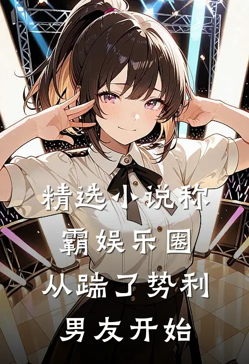 精选小说称霸娱乐圈：从踹了势利男友开始