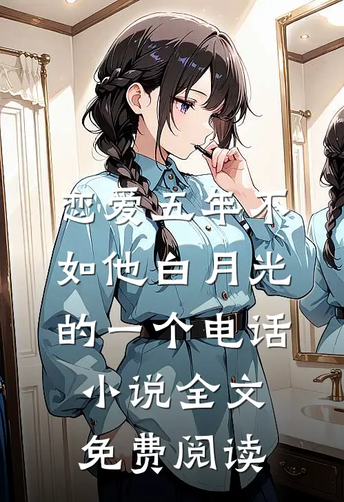 恋爱五年不如他白月光的一个电话小说全文免费阅读