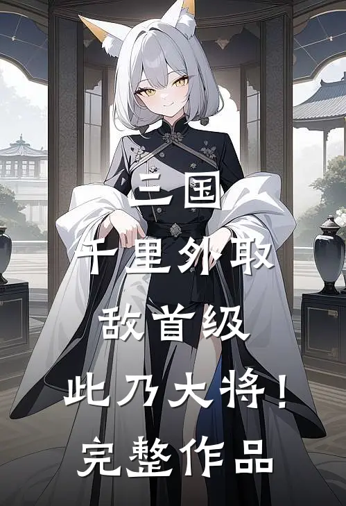 三国：千里外取敌首级，此乃大将！完整作品