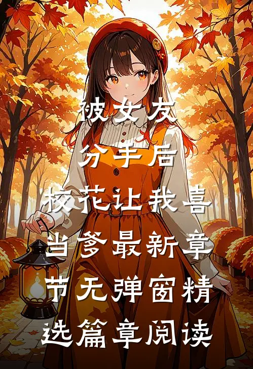 被女友分手后,校花让我喜当爹 最新章节无弹窗精选篇章阅读