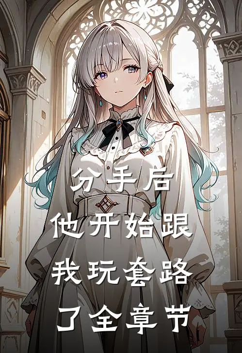 分手后，他开始跟我玩套路了全章节