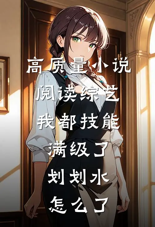 高质量小说阅读综艺：我都技能满级了，划划水怎么了