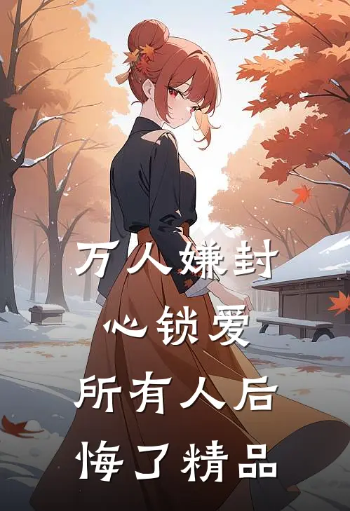 万人嫌封心锁爱，所有人后悔了精品