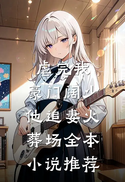 虐完我，豪门阔少他追妻火葬场全本小说推荐