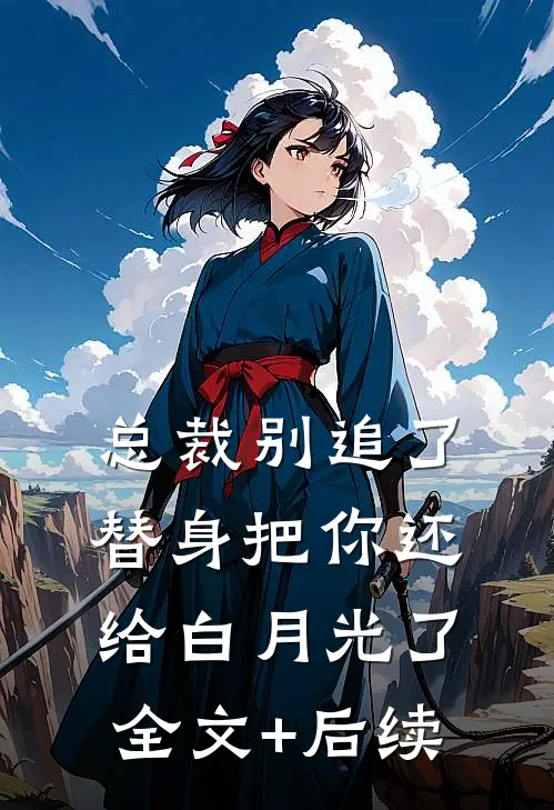 总裁别追了，替身把你还给白月光了全文+后续