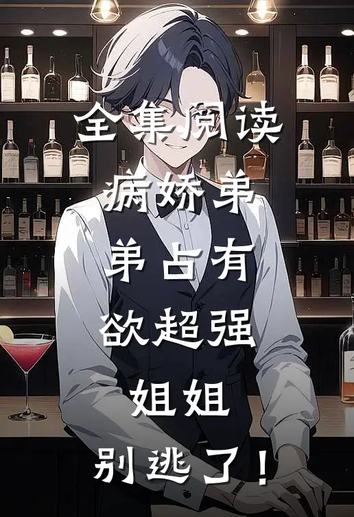 全集阅读病娇弟弟占有欲超强：姐姐，别逃了！