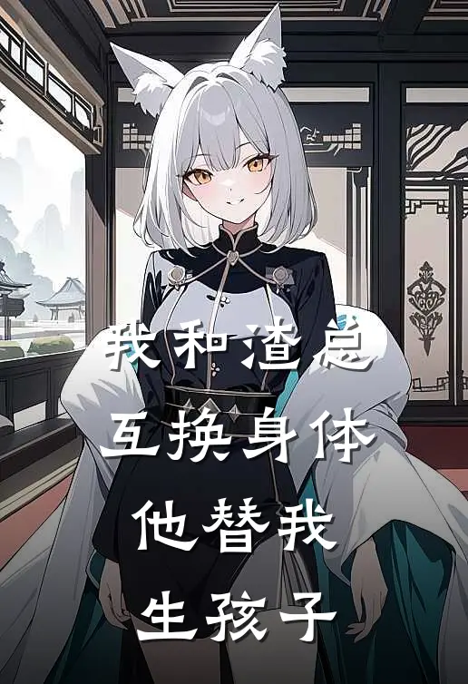 我和渣总互换身体，他替我生孩子